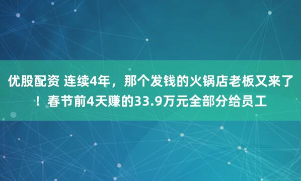 优股配资 连续4年，那个发钱的火锅店老板又来了！春节前4天赚的33.9万元全部分给员工