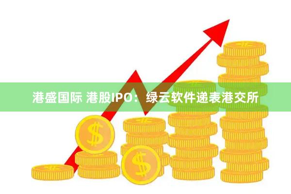 港盛国际 港股IPO：绿云软件递表港交所