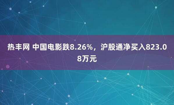 热丰网 中国电影跌8.26%，沪股通净买入823.08万元
