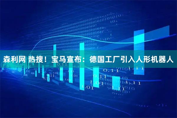 森利网 热搜！宝马宣布：德国工厂引入人形机器人