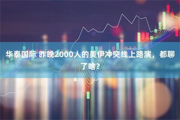 华泰国际 昨晚2000人的美伊冲突线上路演，都聊了啥？
