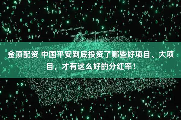 金顶配资 中国平安到底投资了哪些好项目、大项目，才有这么好的分红率！