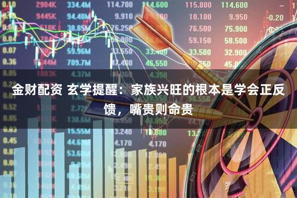 金财配资 玄学提醒：家族兴旺的根本是学会正反馈，嘴贵则命贵
