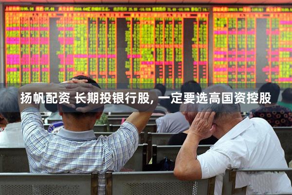 扬帆配资 长期投银行股, 一定要选高国资控股