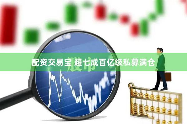配资交易宝 超七成百亿级私募满仓