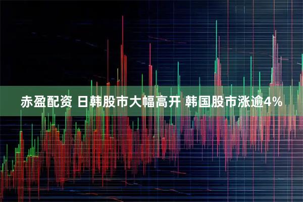 赤盈配资 日韩股市大幅高开 韩国股市涨逾4%