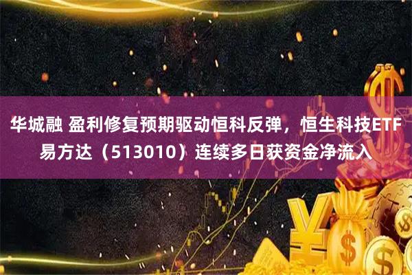华城融 盈利修复预期驱动恒科反弹，恒生科技ETF易方达（513010）连续多日获资金净流入