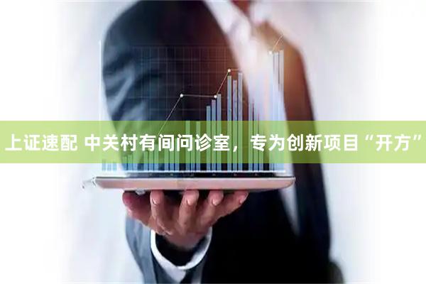 上证速配 中关村有间问诊室，专为创新项目“开方”