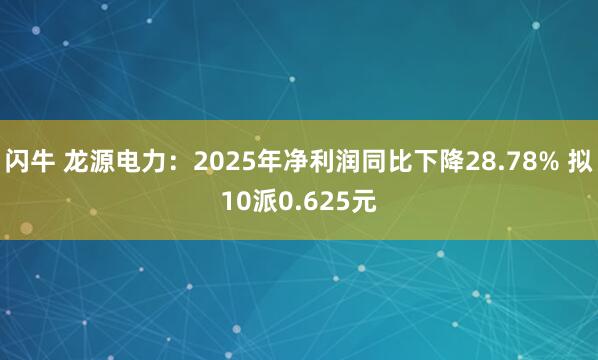 闪牛 龙源电力：2025年净利润同比下降28.78% 拟10派0.625元