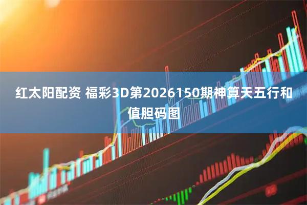 红太阳配资 福彩3D第2026150期神算天五行和值胆码图