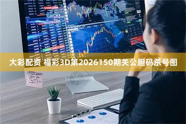 大彩配资 福彩3D第2026150期关公胆码杀号图