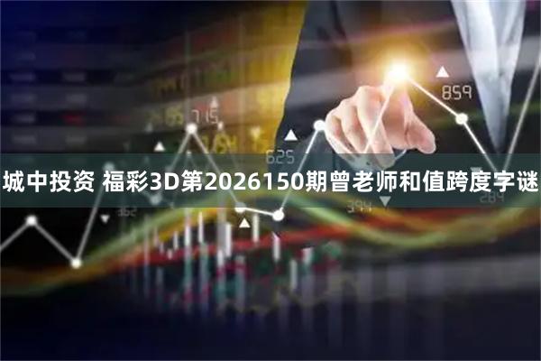 城中投资 福彩3D第2026150期曾老师和值跨度字谜