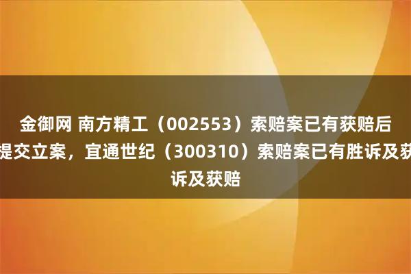 金御网 南方精工（002553）索赔案已有获赔后再提交立案，宜通世纪（300310）索赔案已有胜诉及获赔