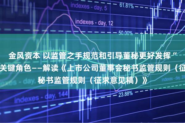 金风资本 以监管之手规范和引导董秘更好发挥“首席治理官”关键角色——解读《上市公司董事会秘书监管规则（征求意见稿）》
