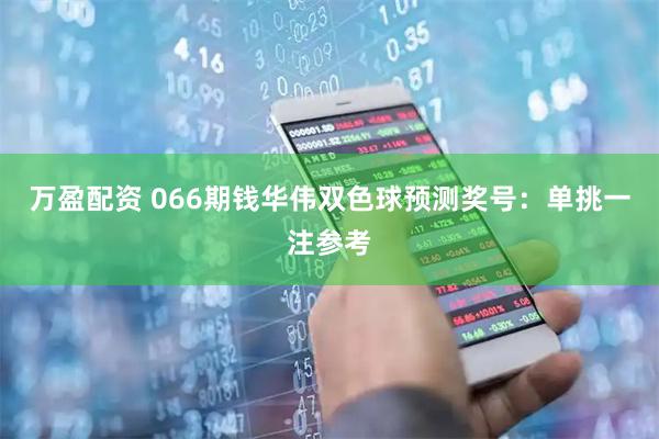 万盈配资 066期钱华伟双色球预测奖号：单挑一注参考