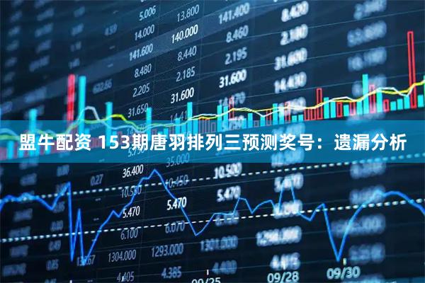 盟牛配资 153期唐羽排列三预测奖号：遗漏分析