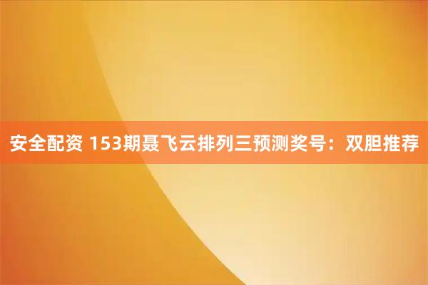 安全配资 153期聂飞云排列三预测奖号:双胆推荐