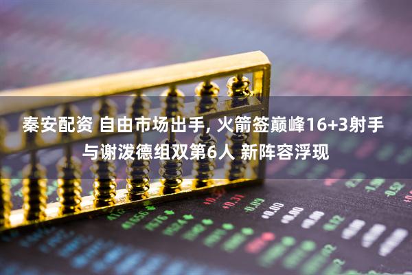 秦安配资 自由市场出手, 火箭签巅峰16+3射手 与谢泼德组双第6人 新阵容浮现
