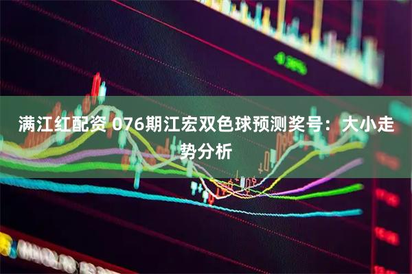 满江红配资 076期江宏双色球预测奖号：大小走势分析