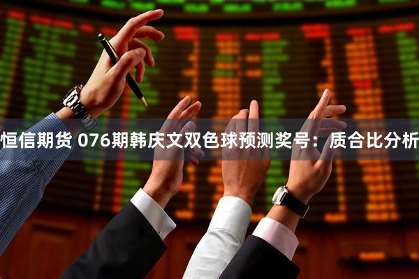 恒信期货 076期韩庆文双色球预测奖号：质合比分析