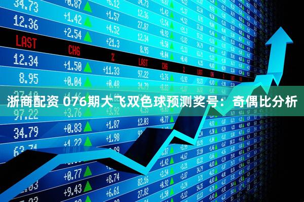 浙商配资 076期大飞双色球预测奖号：奇偶比分析
