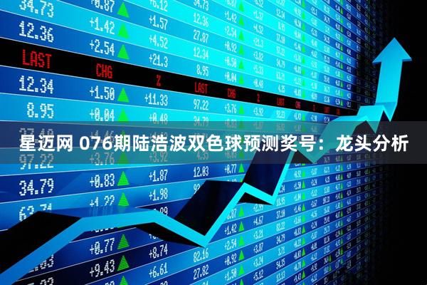 星迈网 076期陆浩波双色球预测奖号：龙头分析