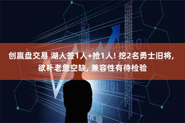 创赢盘交易 湖人签1人+抢1人! 挖2名勇士旧将, 欲补老詹空缺, 兼容性有待检验