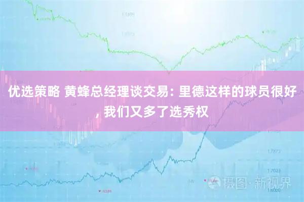 优选策略 黄蜂总经理谈交易: 里德这样的球员很好, 我们又多了选秀权