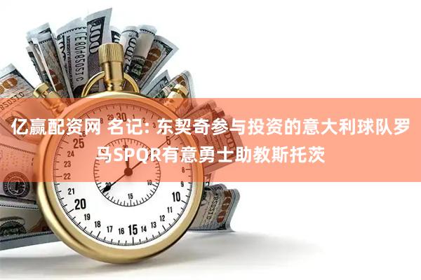 亿赢配资网 名记: 东契奇参与投资的意大利球队罗马SPQR有意勇士助教斯托茨