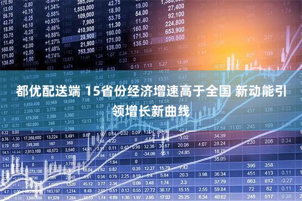 都优配送端 15省份经济增速高于全国 新动能引领增长新曲线