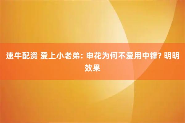 速牛配资 爱上小老弟: 申花为何不爱用中锋? 明明效果